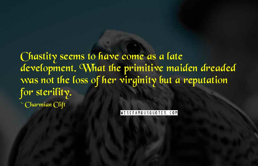 Charmian Clift Quotes: Chastity seems to have come as a late development. What the primitive maiden dreaded was not the loss of her virginity but a reputation for sterility.