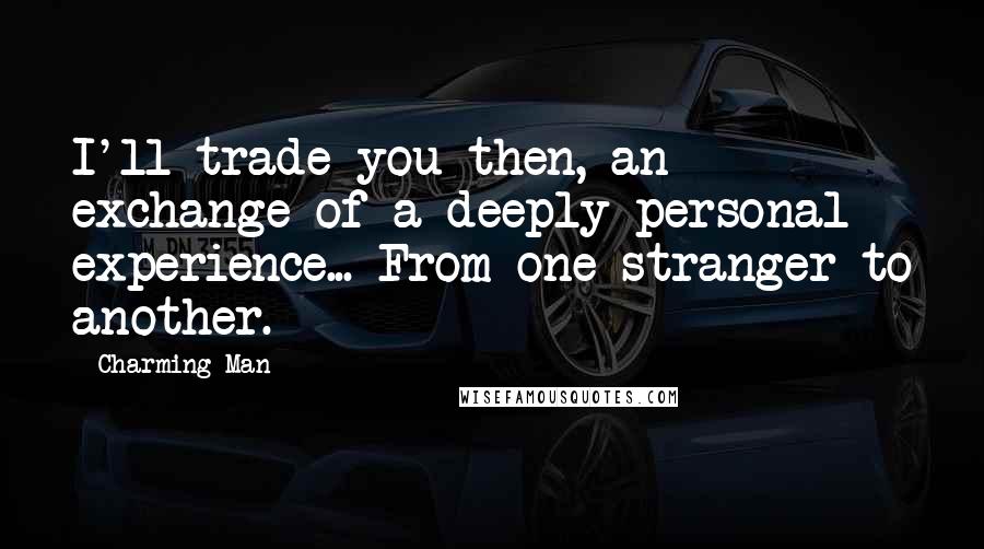 Charming Man Quotes: I'll trade you then, an exchange of a deeply personal experience... From one stranger to another.