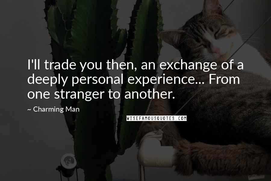 Charming Man Quotes: I'll trade you then, an exchange of a deeply personal experience... From one stranger to another.