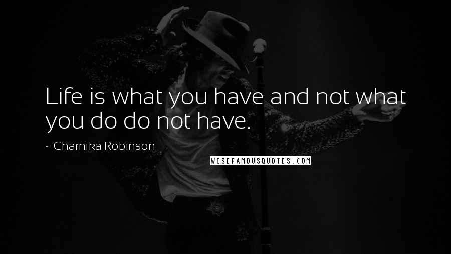 Charnika Robinson Quotes: Life is what you have and not what you do do not have.