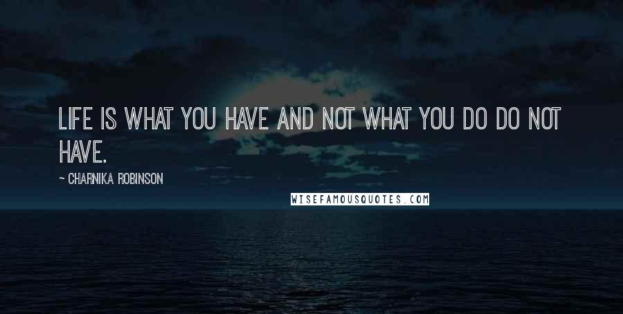 Charnika Robinson Quotes: Life is what you have and not what you do do not have.