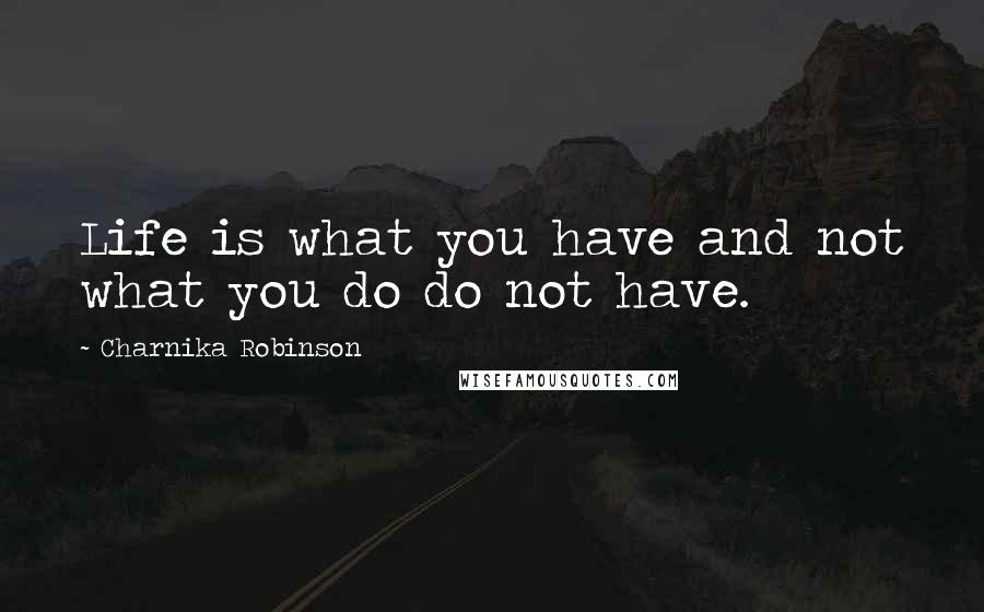 Charnika Robinson Quotes: Life is what you have and not what you do do not have.