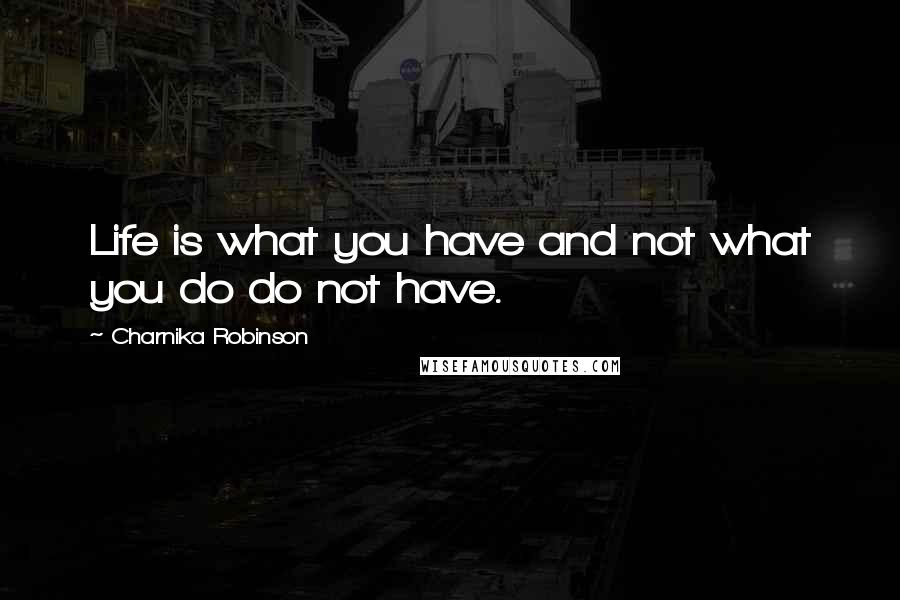 Charnika Robinson Quotes: Life is what you have and not what you do do not have.