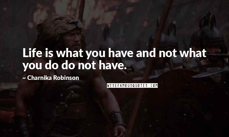 Charnika Robinson Quotes: Life is what you have and not what you do do not have.