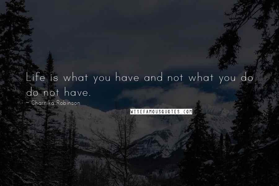 Charnika Robinson Quotes: Life is what you have and not what you do do not have.