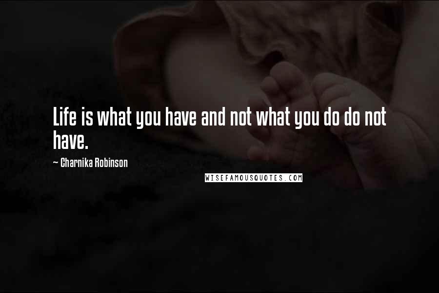 Charnika Robinson Quotes: Life is what you have and not what you do do not have.