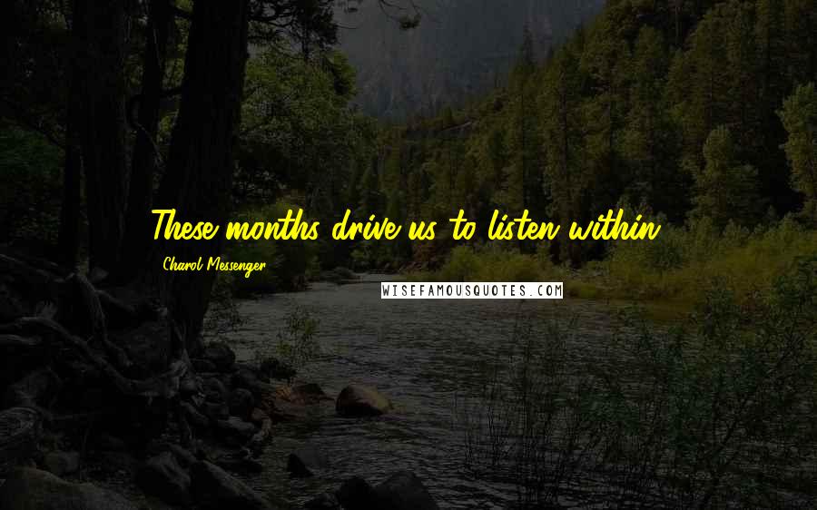 Charol Messenger Quotes: These months drive us to listen within.