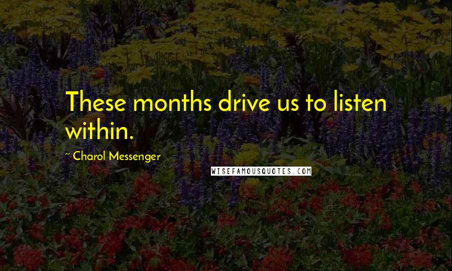 Charol Messenger Quotes: These months drive us to listen within.