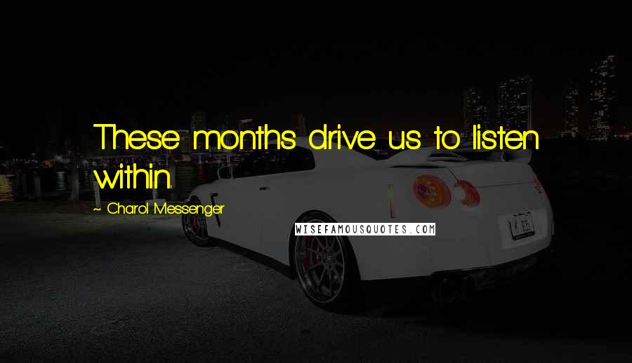 Charol Messenger Quotes: These months drive us to listen within.