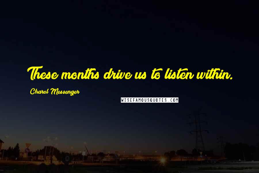 Charol Messenger Quotes: These months drive us to listen within.