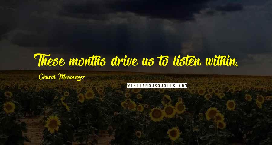 Charol Messenger Quotes: These months drive us to listen within.