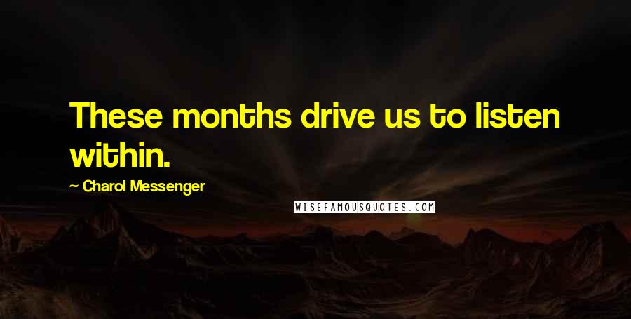 Charol Messenger Quotes: These months drive us to listen within.