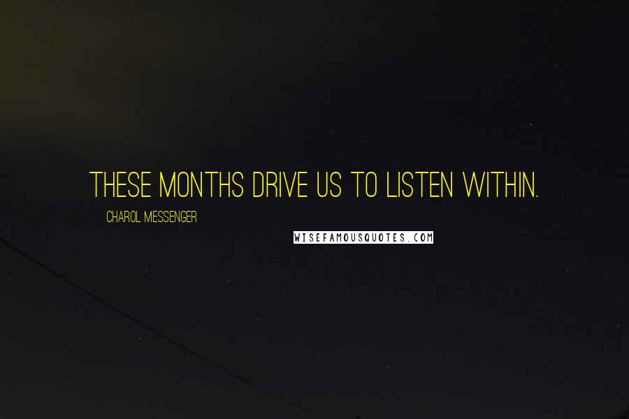 Charol Messenger Quotes: These months drive us to listen within.