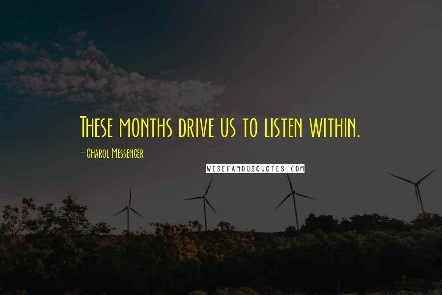 Charol Messenger Quotes: These months drive us to listen within.