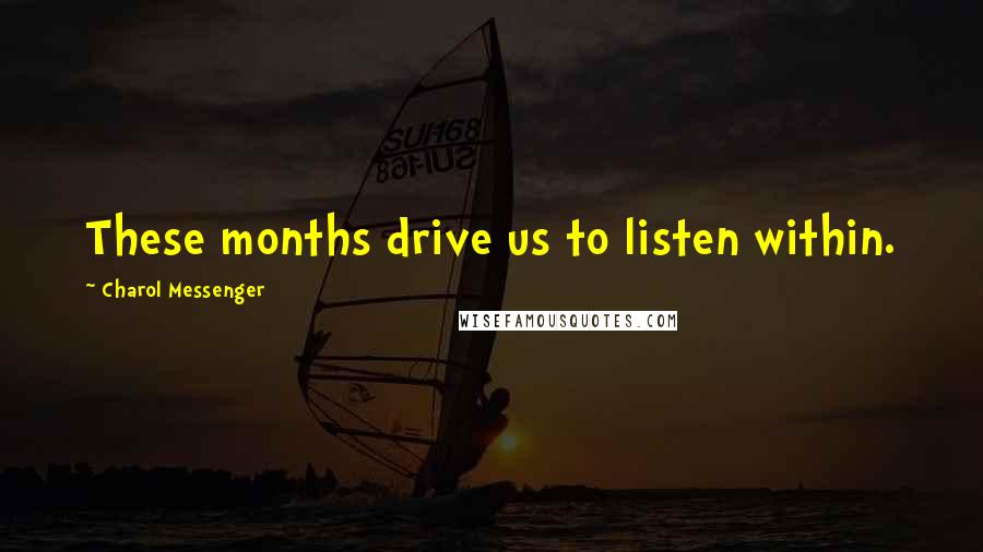 Charol Messenger Quotes: These months drive us to listen within.