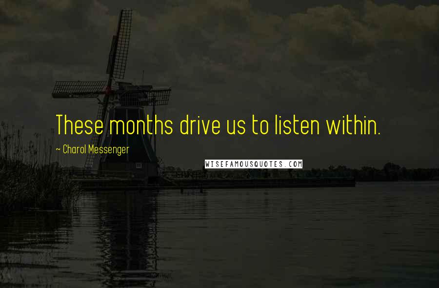 Charol Messenger Quotes: These months drive us to listen within.