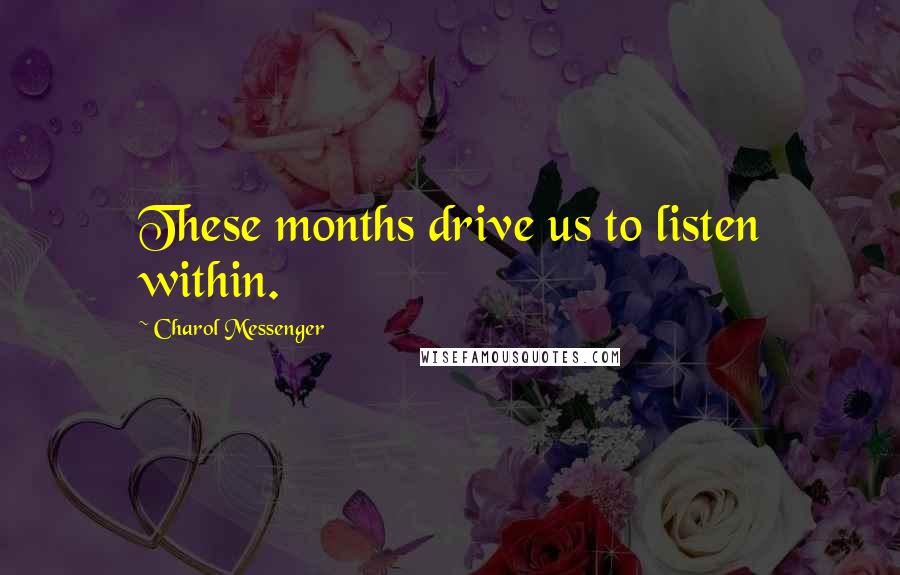 Charol Messenger Quotes: These months drive us to listen within.