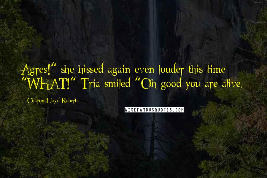 Charon Lloyd-Roberts Quotes: Agres!" she hissed again even louder this time "WHAT!" Tria smiled "Oh good you are alive.