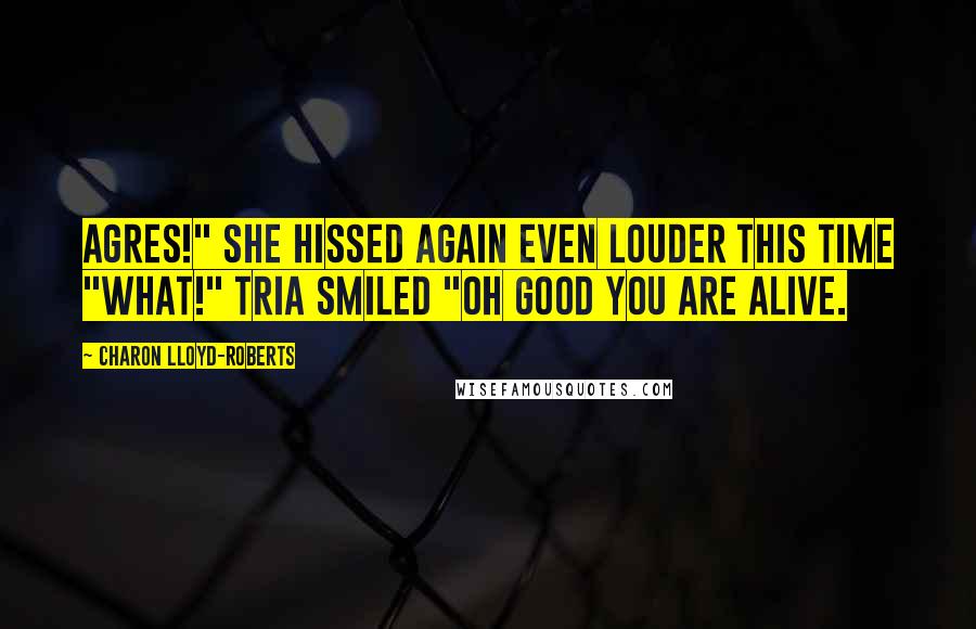 Charon Lloyd-Roberts Quotes: Agres!" she hissed again even louder this time "WHAT!" Tria smiled "Oh good you are alive.