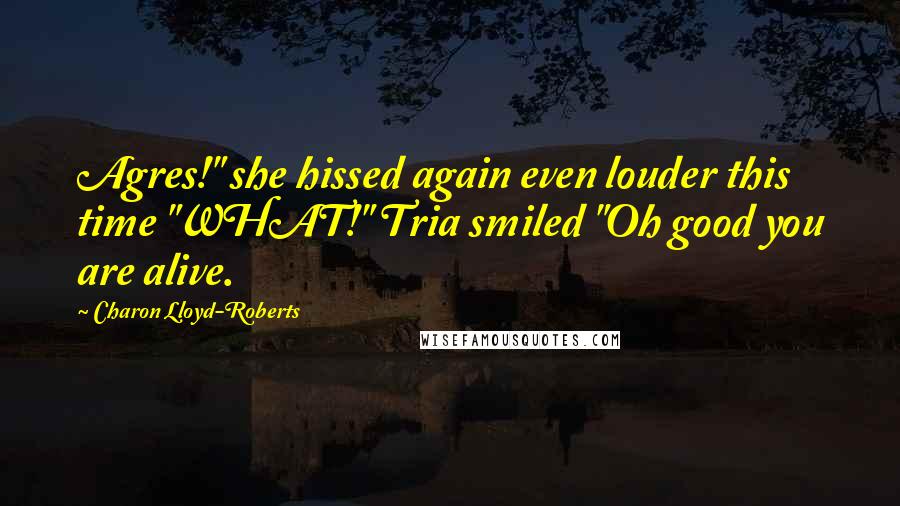 Charon Lloyd-Roberts Quotes: Agres!" she hissed again even louder this time "WHAT!" Tria smiled "Oh good you are alive.