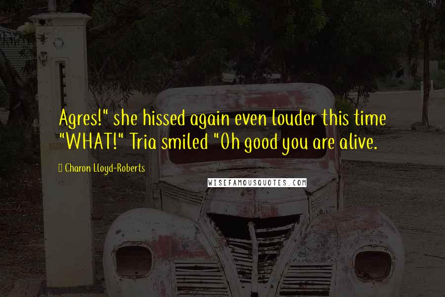 Charon Lloyd-Roberts Quotes: Agres!" she hissed again even louder this time "WHAT!" Tria smiled "Oh good you are alive.