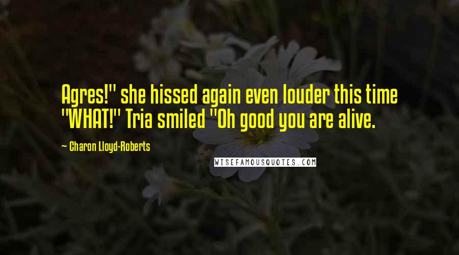 Charon Lloyd-Roberts Quotes: Agres!" she hissed again even louder this time "WHAT!" Tria smiled "Oh good you are alive.