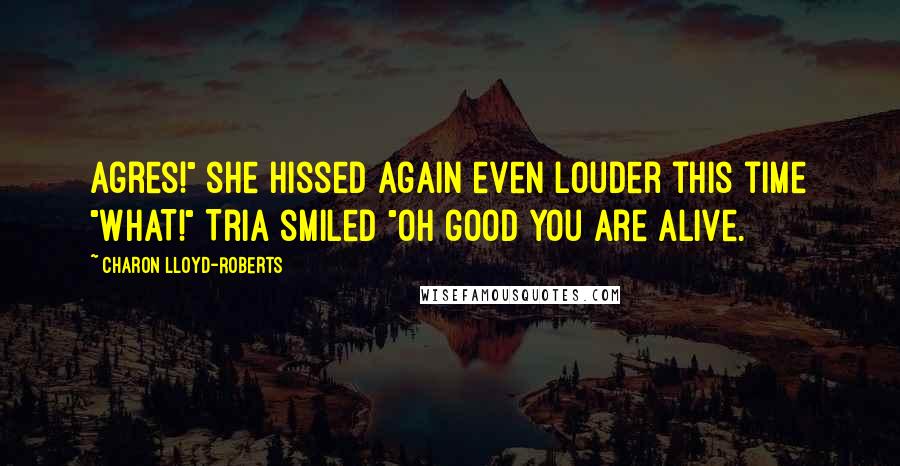 Charon Lloyd-Roberts Quotes: Agres!" she hissed again even louder this time "WHAT!" Tria smiled "Oh good you are alive.