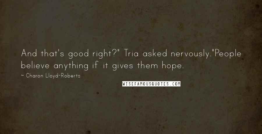 Charon Lloyd-Roberts Quotes: And that's good right?" Tria asked nervously."People believe anything if it gives them hope.
