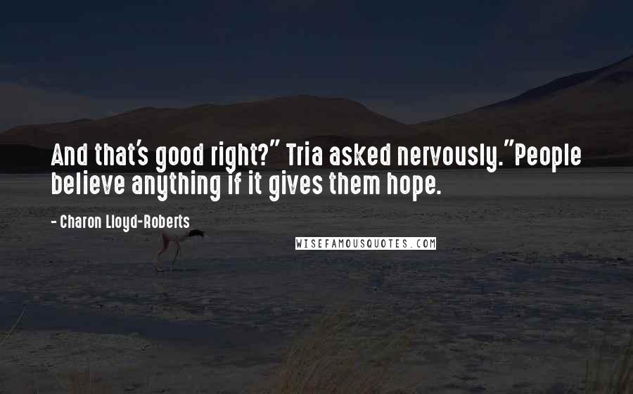 Charon Lloyd-Roberts Quotes: And that's good right?" Tria asked nervously."People believe anything if it gives them hope.