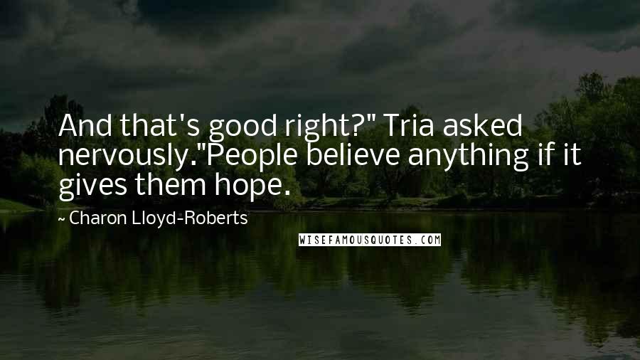 Charon Lloyd-Roberts Quotes: And that's good right?" Tria asked nervously."People believe anything if it gives them hope.