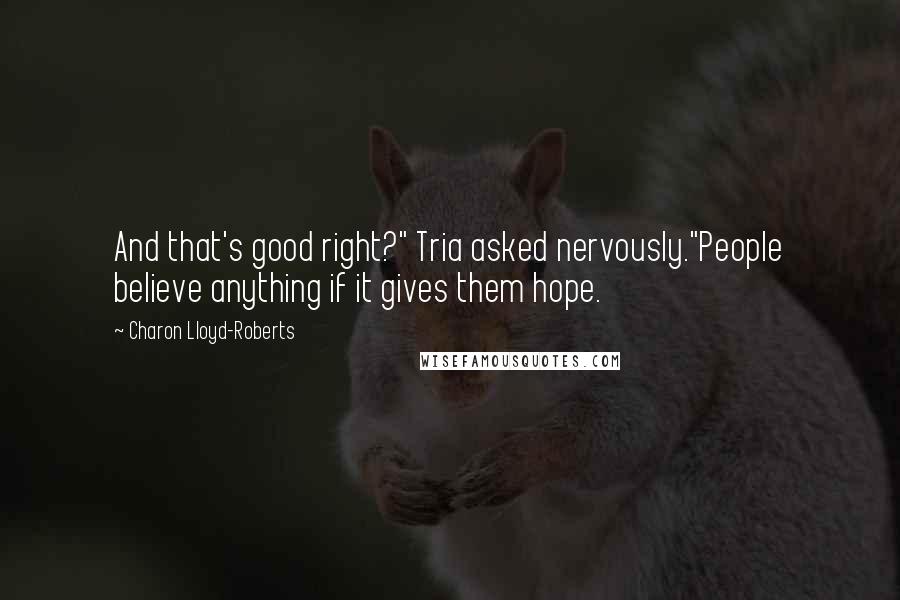 Charon Lloyd-Roberts Quotes: And that's good right?" Tria asked nervously."People believe anything if it gives them hope.