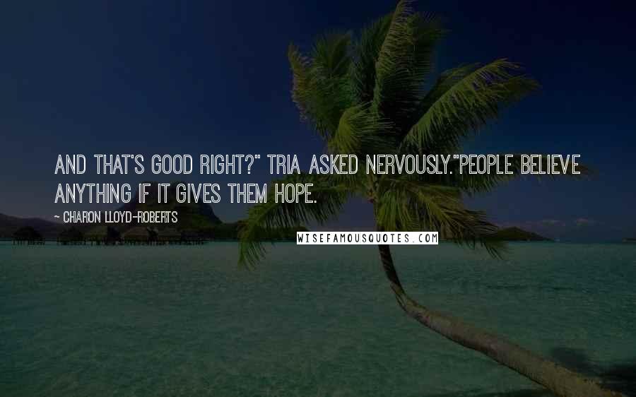 Charon Lloyd-Roberts Quotes: And that's good right?" Tria asked nervously."People believe anything if it gives them hope.