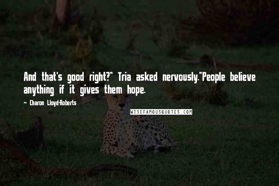 Charon Lloyd-Roberts Quotes: And that's good right?" Tria asked nervously."People believe anything if it gives them hope.