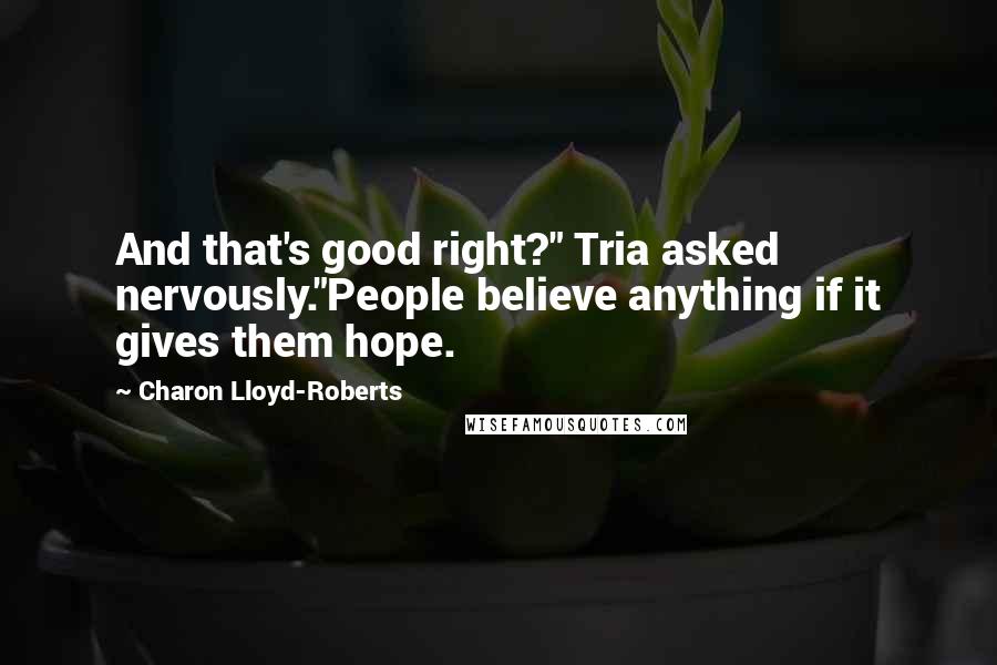 Charon Lloyd-Roberts Quotes: And that's good right?" Tria asked nervously."People believe anything if it gives them hope.