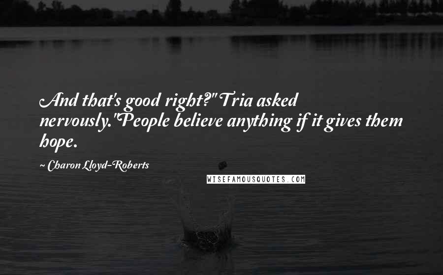 Charon Lloyd-Roberts Quotes: And that's good right?" Tria asked nervously."People believe anything if it gives them hope.