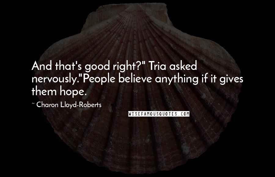 Charon Lloyd-Roberts Quotes: And that's good right?" Tria asked nervously."People believe anything if it gives them hope.
