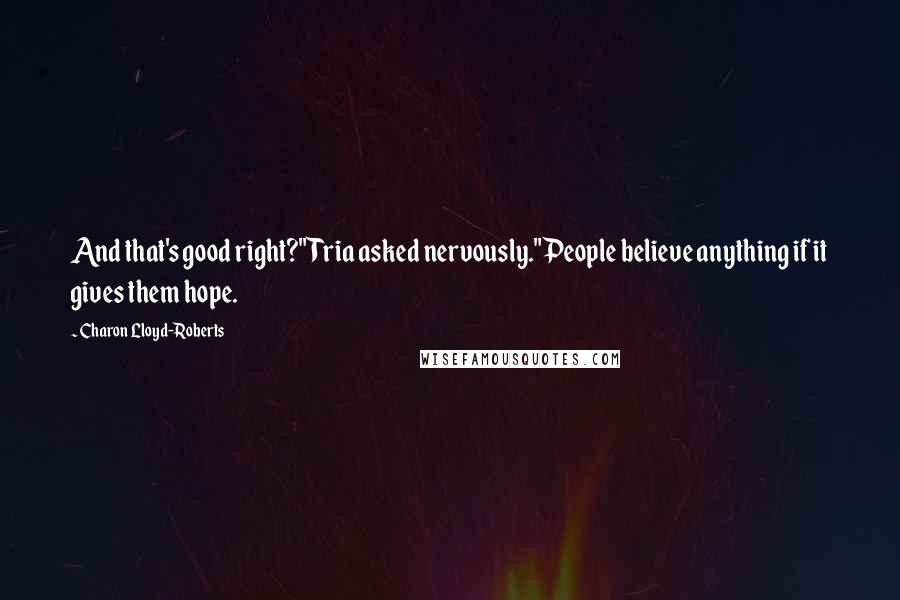 Charon Lloyd-Roberts Quotes: And that's good right?" Tria asked nervously."People believe anything if it gives them hope.