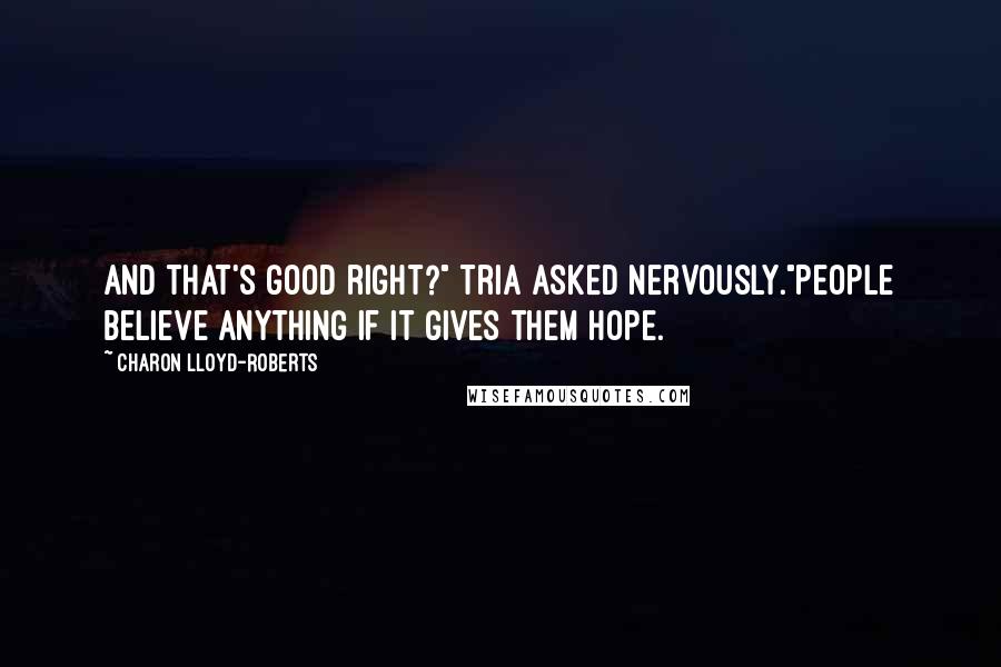 Charon Lloyd-Roberts Quotes: And that's good right?" Tria asked nervously."People believe anything if it gives them hope.