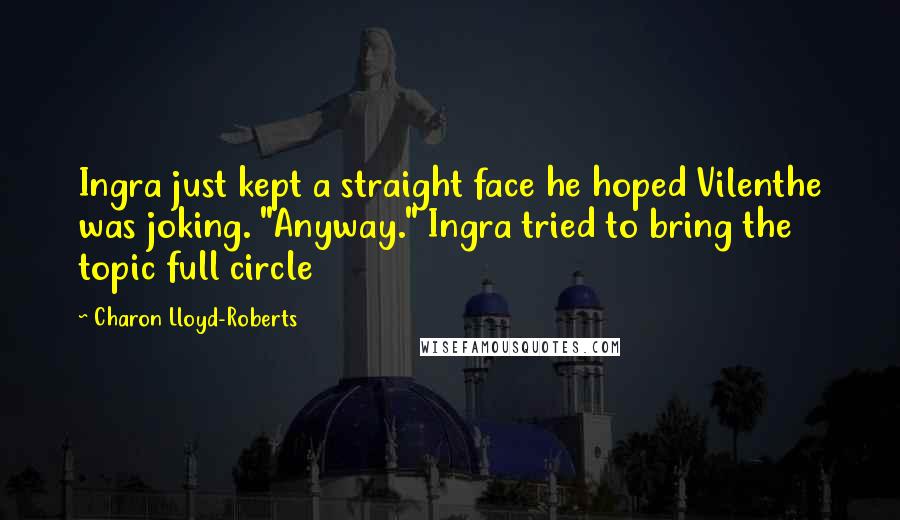 Charon Lloyd-Roberts Quotes: Ingra just kept a straight face he hoped Vilenthe was joking. "Anyway." Ingra tried to bring the topic full circle