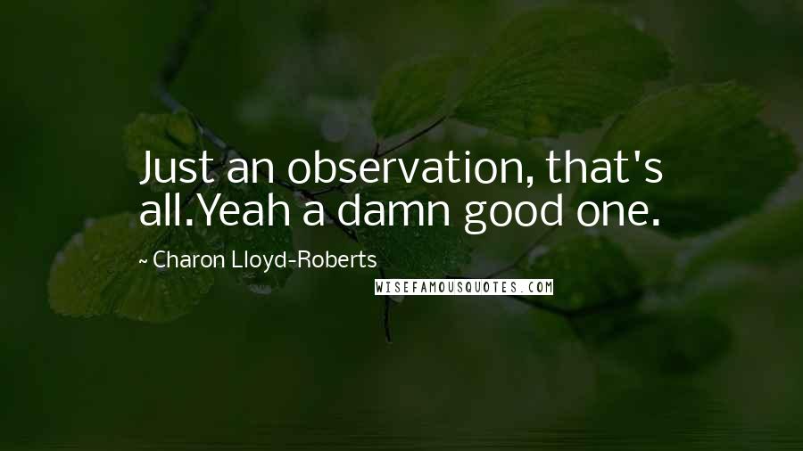 Charon Lloyd-Roberts Quotes: Just an observation, that's all.Yeah a damn good one.