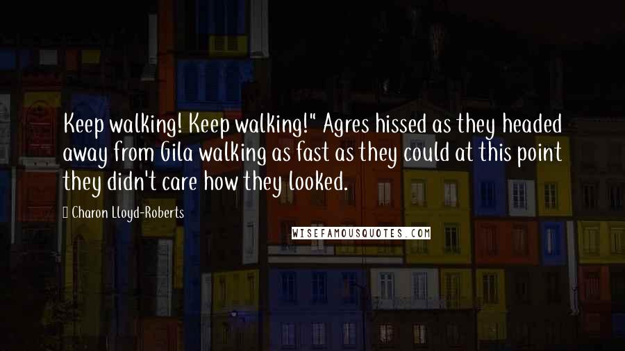 Charon Lloyd-Roberts Quotes: Keep walking! Keep walking!" Agres hissed as they headed away from Gila walking as fast as they could at this point they didn't care how they looked.