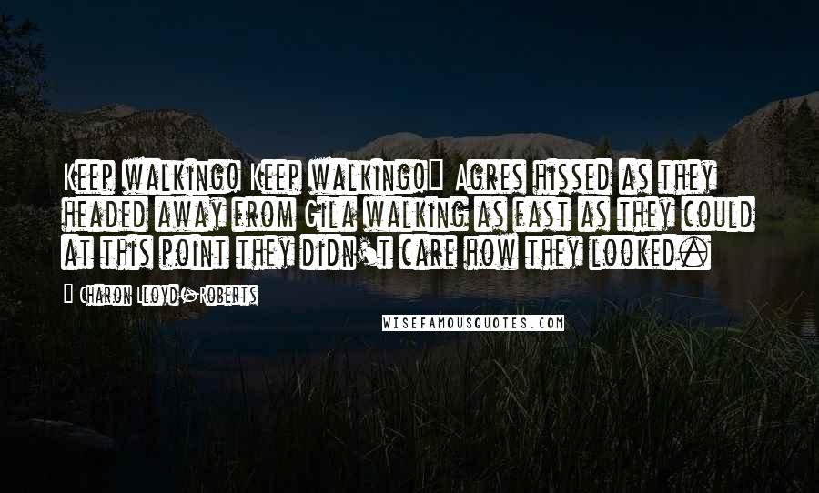 Charon Lloyd-Roberts Quotes: Keep walking! Keep walking!" Agres hissed as they headed away from Gila walking as fast as they could at this point they didn't care how they looked.