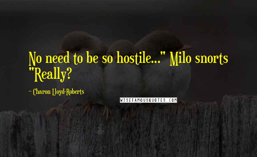 Charon Lloyd-Roberts Quotes: No need to be so hostile..." Milo snorts "Really?