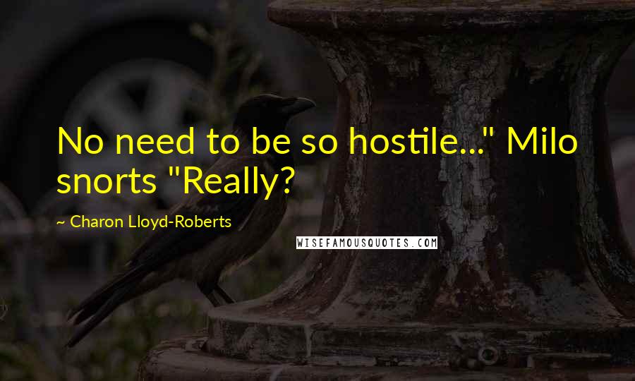 Charon Lloyd-Roberts Quotes: No need to be so hostile..." Milo snorts "Really?