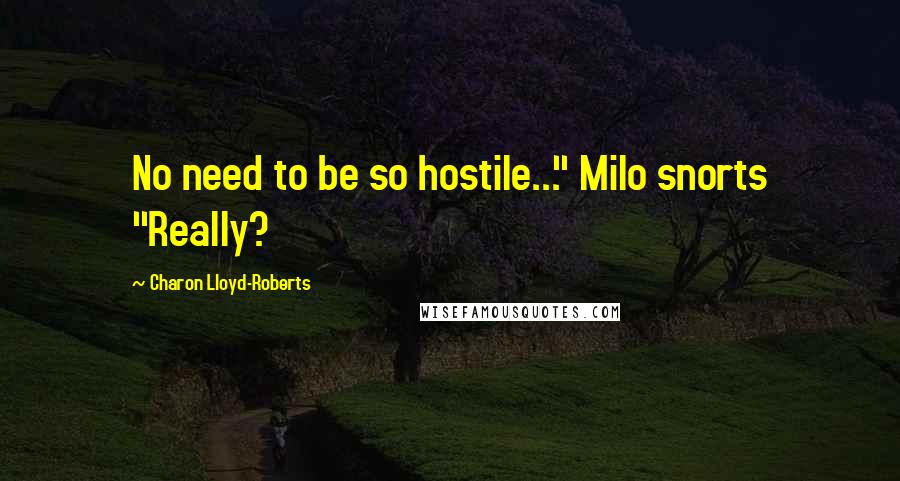 Charon Lloyd-Roberts Quotes: No need to be so hostile..." Milo snorts "Really?