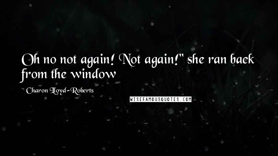 Charon Lloyd-Roberts Quotes: Oh no not again! Not again!" she ran back from the window