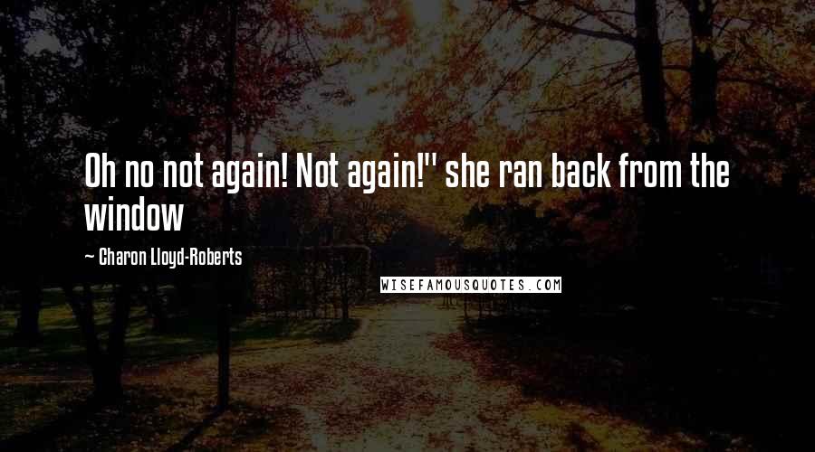 Charon Lloyd-Roberts Quotes: Oh no not again! Not again!" she ran back from the window