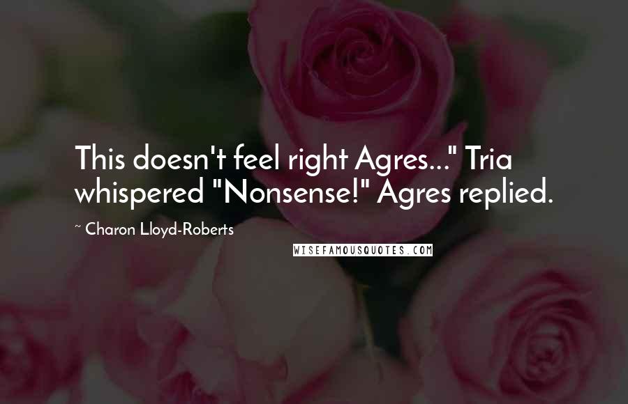 Charon Lloyd-Roberts Quotes: This doesn't feel right Agres..." Tria whispered "Nonsense!" Agres replied.