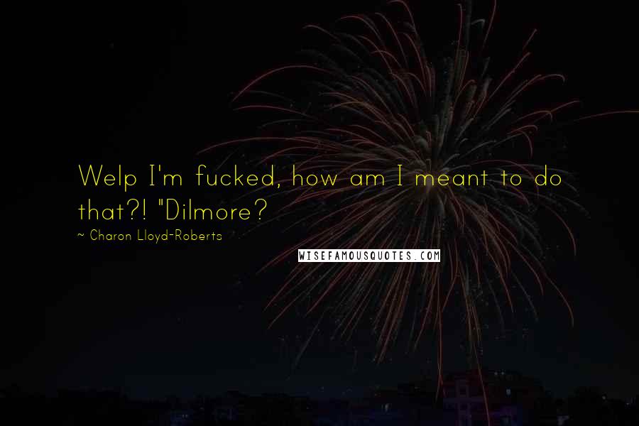 Charon Lloyd-Roberts Quotes: Welp I'm fucked, how am I meant to do that?! "Dilmore?