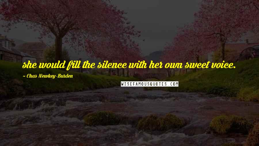 Chas Newkey-Burden Quotes: she would fill the silence with her own sweet voice.